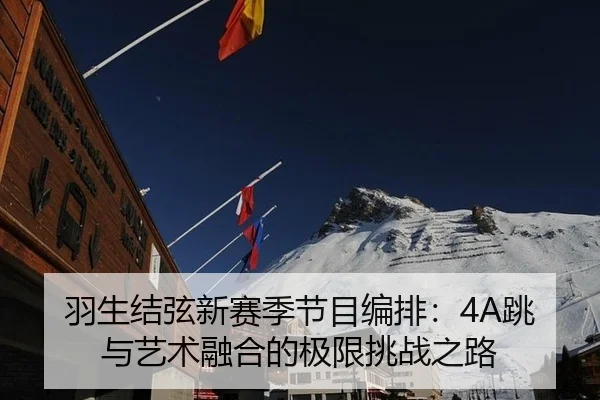 羽生结弦新赛季节目编排：4A跳与艺术融合的极限挑战之路